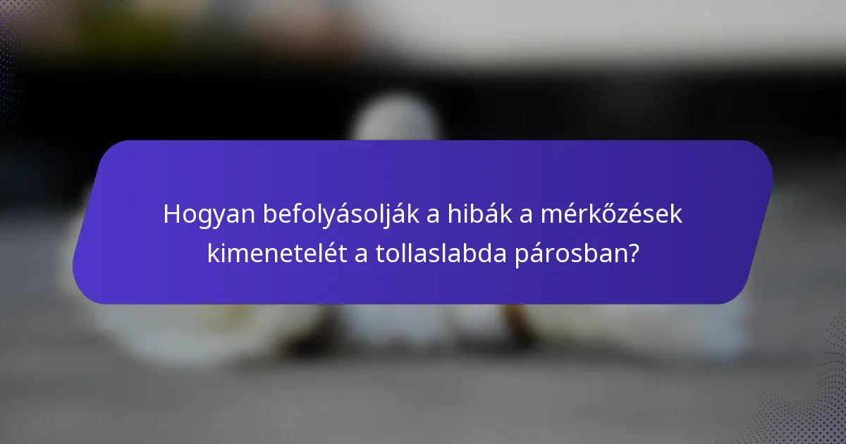 Hogyan befolyásolják a hibák a mérkőzések kimenetelét a tollaslabda párosban?