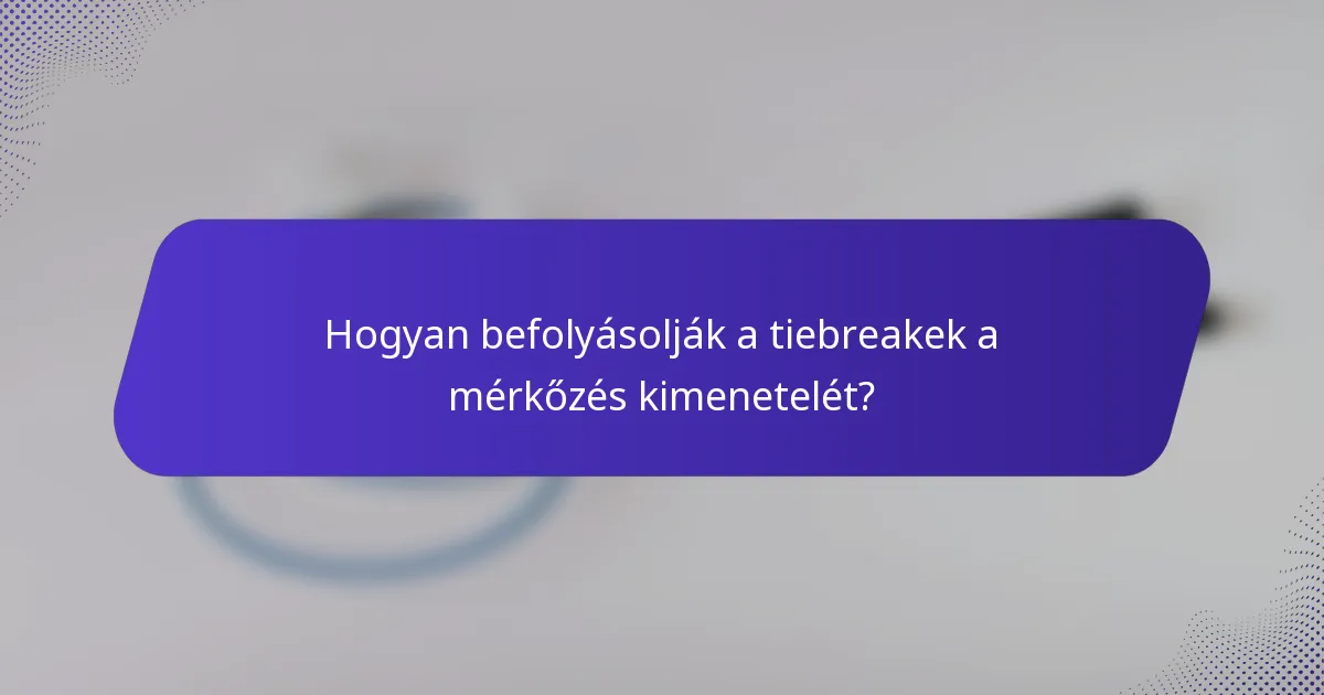Hogyan befolyásolják a tiebreakek a mérkőzés kimenetelét?