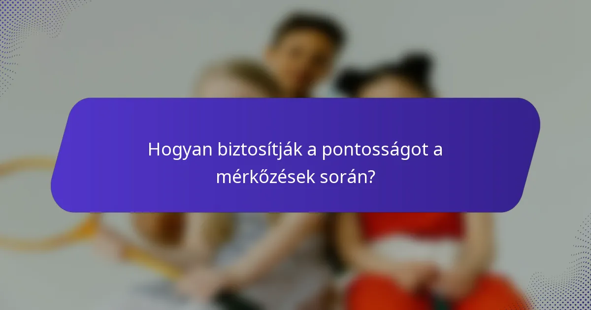 Hogyan biztosítják a pontosságot a mérkőzések során?