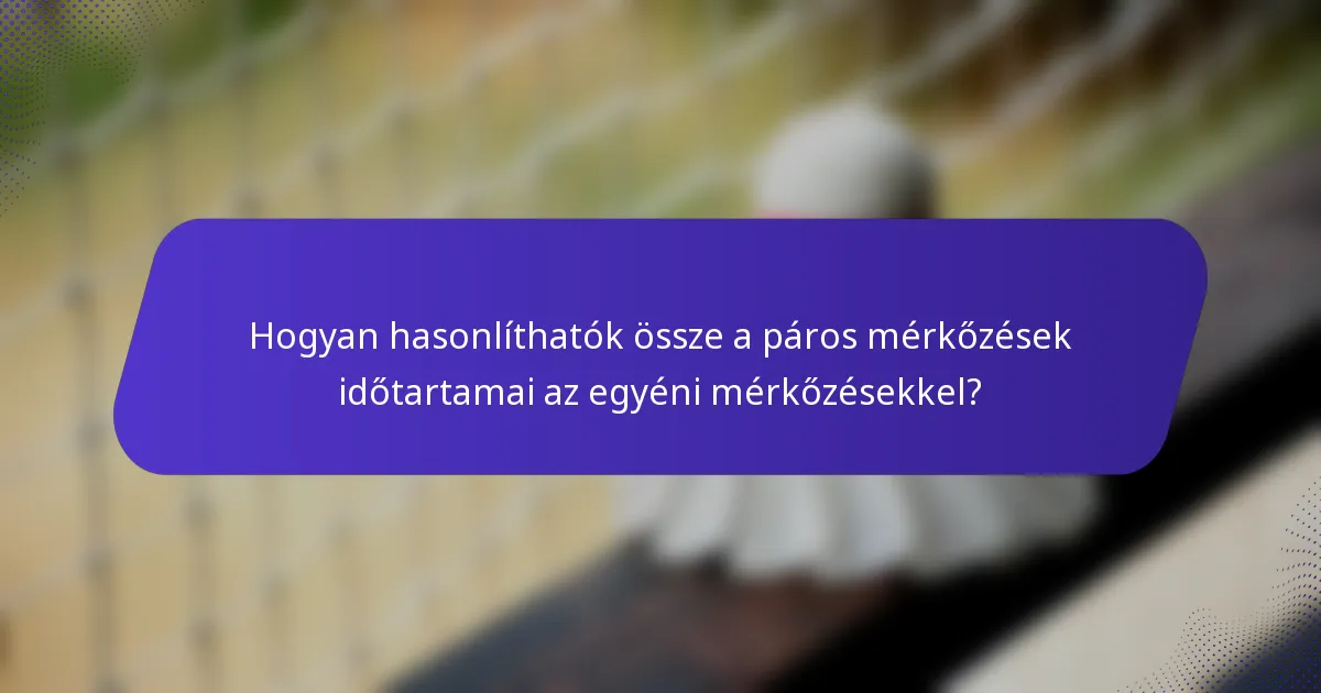 Hogyan hasonlíthatók össze a páros mérkőzések időtartamai az egyéni mérkőzésekkel?