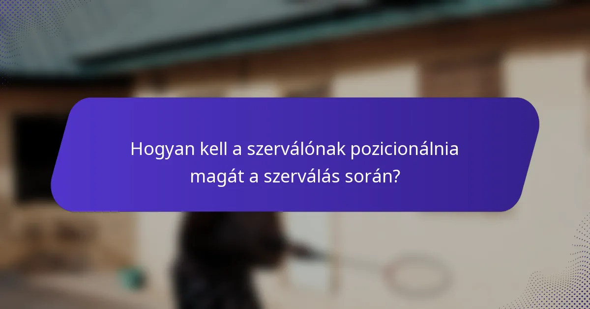 Hogyan kell a szerválónak pozicionálnia magát a szerválás során?
