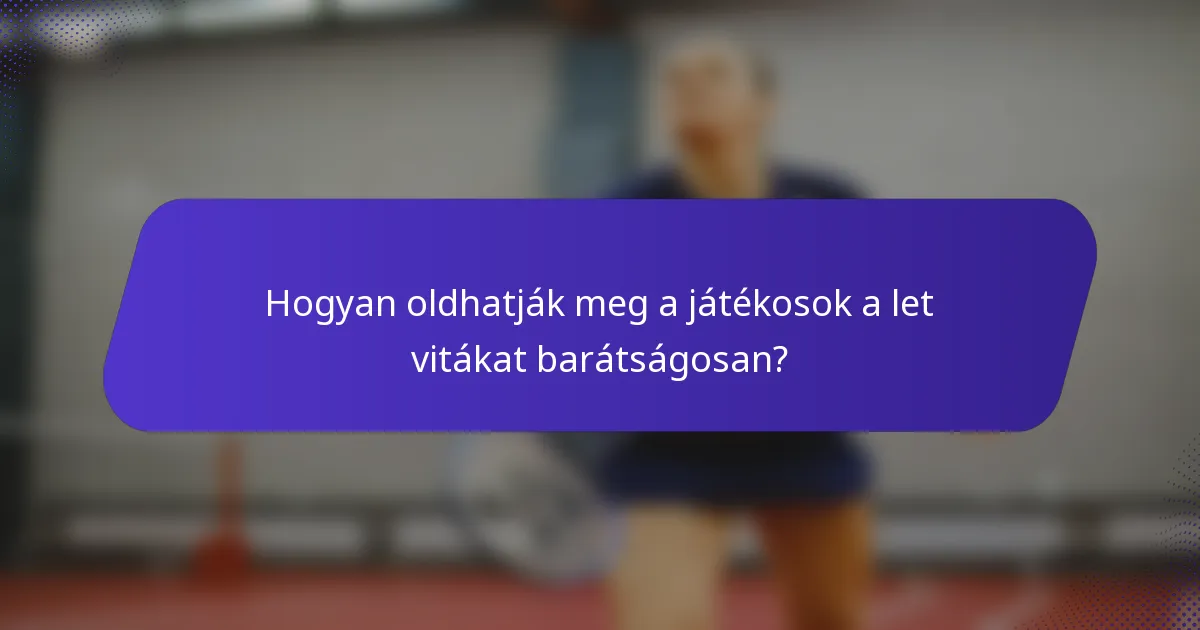 Hogyan oldhatják meg a játékosok a let vitákat barátságosan?