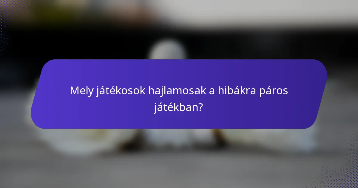 Mely játékosok hajlamosak a hibákra páros játékban?