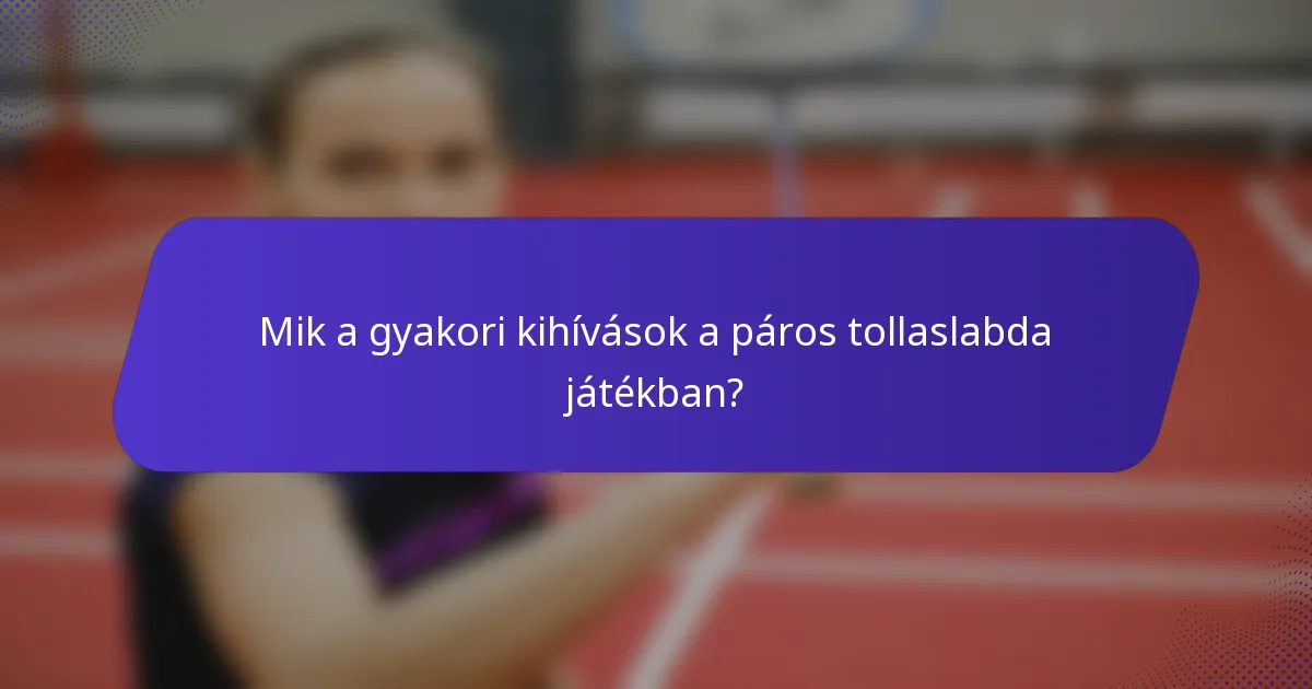Mik a gyakori kihívások a páros tollaslabda játékban?