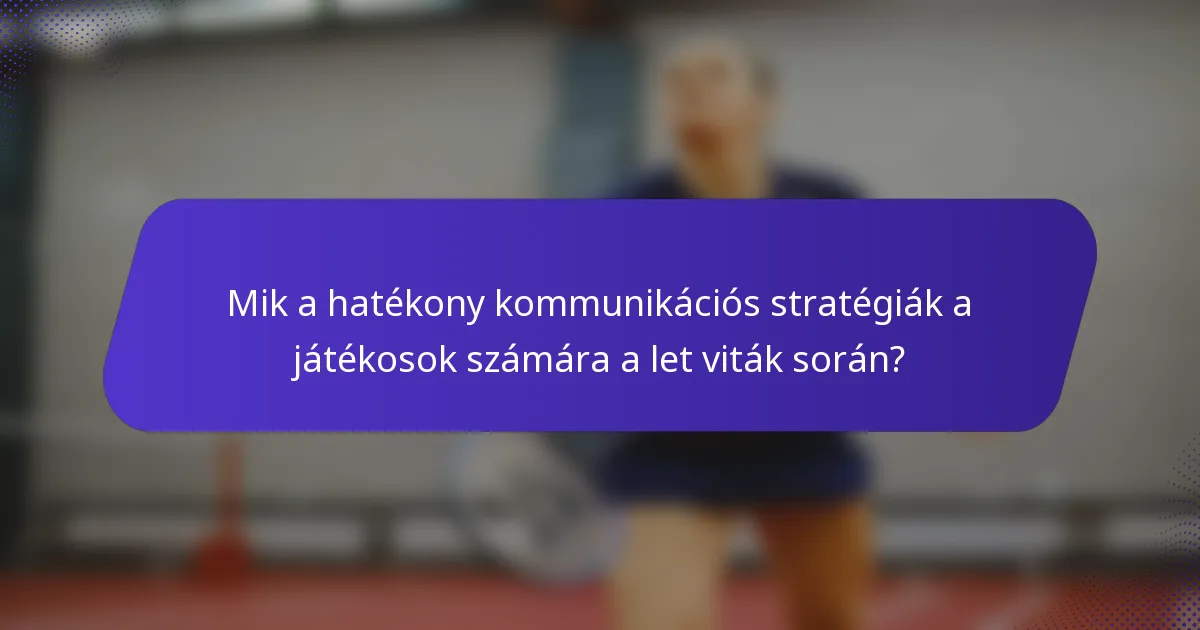 Mik a hatékony kommunikációs stratégiák a játékosok számára a let viták során?