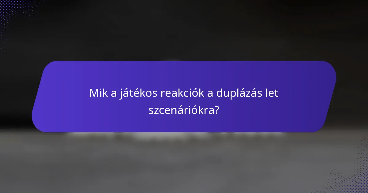 Mik a játékos reakciók a duplázás let szcenáriókra?