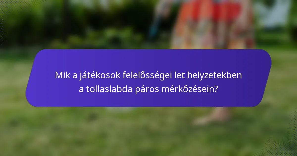 Mik a játékosok felelősségei let helyzetekben a tollaslabda páros mérkőzésein?