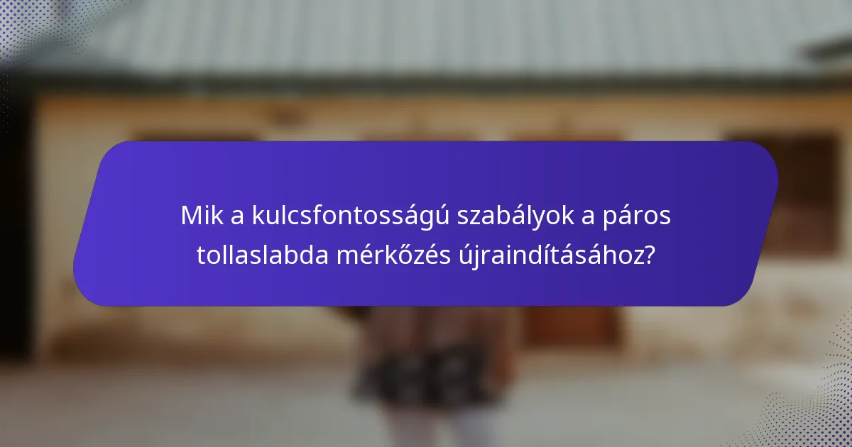 Mik a kulcsfontosságú szabályok a páros tollaslabda mérkőzés újraindításához?