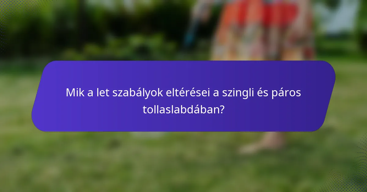 Mik a let szabályok eltérései a szingli és páros tollaslabdában?