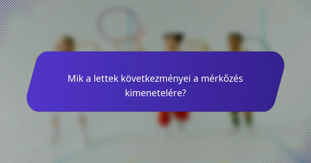 Mik a lettek következményei a mérkőzés kimenetelére?