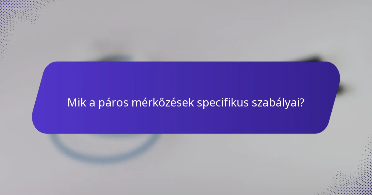 Mik a páros mérkőzések specifikus szabályai?