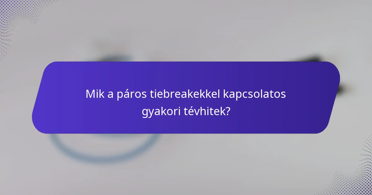 Mik a páros tiebreakekkel kapcsolatos gyakori tévhitek?