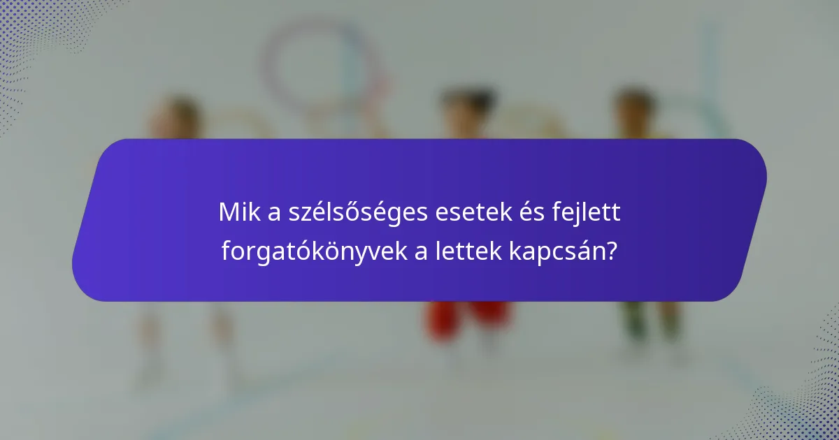 Mik a szélsőséges esetek és fejlett forgatókönyvek a lettek kapcsán?