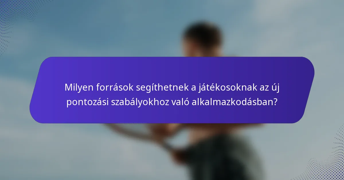 Milyen források segíthetnek a játékosoknak az új pontozási szabályokhoz való alkalmazkodásban?